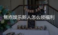 焦点娱乐新人怎么领福利？手把手教你轻松获取首存礼金