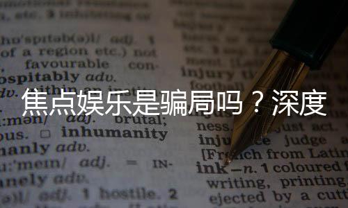 焦点娱乐是骗局吗？深度解析其真实性与玩家体验