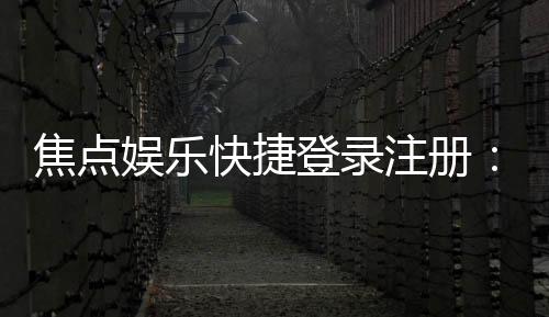 焦点娱乐快捷登录注册：轻松三步完成账号注册畅玩棋牌