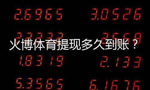 火博体育提现多久到账？：操作方法分享