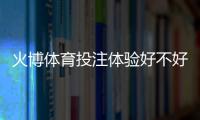 火博体育投注体验好不好：真实玩家分享心得