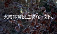 火博体育投注攻略：如何提高胜率？