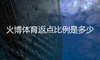 火博体育返点比例是多少：了解最新优惠活动