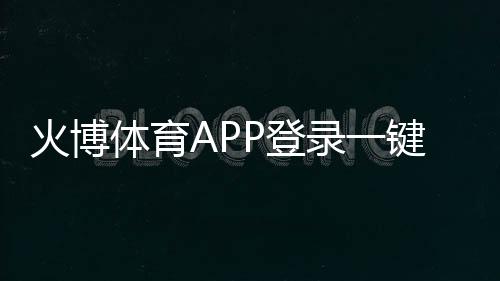 火博体育APP登录一键畅玩体育赛事