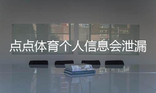 点点体育个人信息会泄漏吗？隐私风险解析与安全防护指南