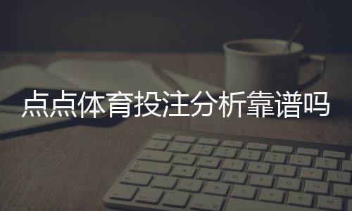 点点体育投注分析靠谱吗？真实评测、优劣与识别技巧