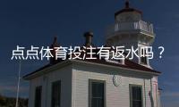 点点体育投注有返水吗？返水比例、领取条件与领取攻略一看就懂