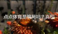 点点体育是骗局吗？真相揭秘、用户评价与防骗攻略