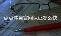 点点体育官网认证怎么快速通过？官方认证流程、所需材料与常见问题详解