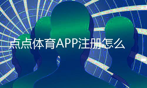 点点体育APP注册怎么操作？图文详解完整流程、实名认证与常见问题