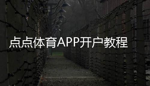 点点体育APP开户教程:新手注册流程、实名认证与常见问题详解