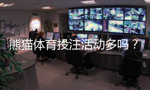 熊猫体育投注活动多吗？优惠频率、玩法与领取技巧全攻略