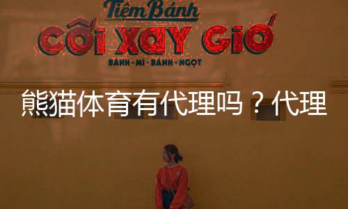 熊猫体育有代理吗？代理方式、加盟条件与收益风险全解析
