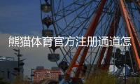熊猫体育官方注册通道怎么进？新手注册流程与安全注意事项详解