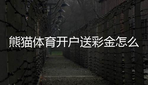 熊猫体育开户送彩金怎么领？新手领取攻略与常见问题一次看懂