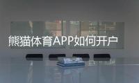 熊猫体育APP如何开户？最新注册步骤、实名认证与常见问题详解