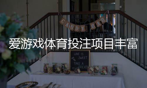 爱游戏体育投注项目丰富吗？平台可投赛事与热门玩法全面解析