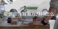 爱游戏体育官方开户怎么操作？新手注册步骤与安全注意事项详解