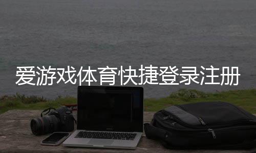 爱游戏体育快捷登录注册教程：一键登录、手机号注册与常见问题全攻略