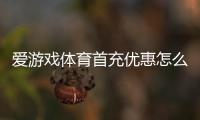 爱游戏体育首充优惠怎么领取？新手领取流程、规则与注意事项一文看懂