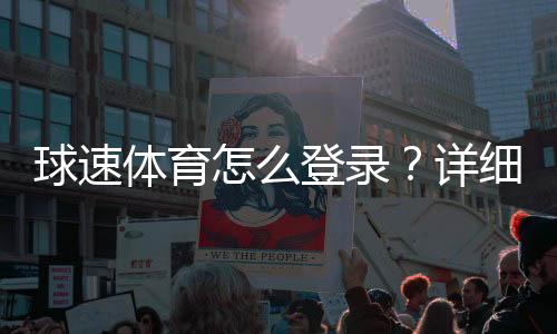 球速体育怎么登录？详细步骤与常见问题解答