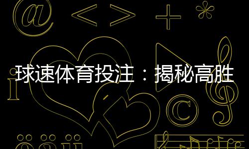 球速体育投注：揭秘高胜率玩家的实战技巧与策略