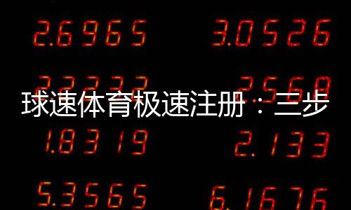 球速体育极速注册：三步完成极速开户畅玩体育赛事