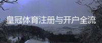 皇冠体育注册与开户全流程详解：新手图文步骤与注意事项