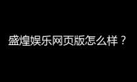 盛煌娱乐网页版怎么样？资深玩家亲测体验与实用攻略分享