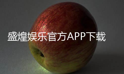 盛煌娱乐官方APP下载：畅享顶级棋牌电游的必备神器