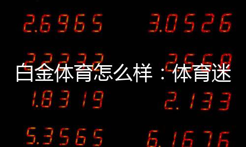 白金体育怎么样：体育迷的最爱！