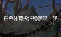 白金体育投注稳赢吗：经验分享
