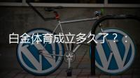 白金体育成立多久了？：探寻创立始末