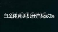 白金体育手机开户极致娱乐体验！