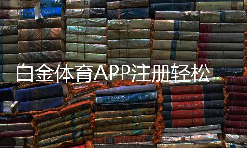 白金体育APP注册轻松畅享棋牌娱乐乐趣