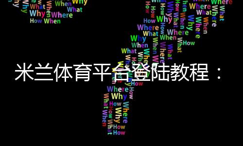 米兰体育平台登陆教程：快速注册与登录步骤及常见问题解答