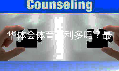 华体会体育福利多吗？最新优惠、返水与新手领取攻略