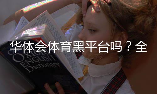 华体会体育黑平台吗？全面鉴别真假平台的方法与维权指南