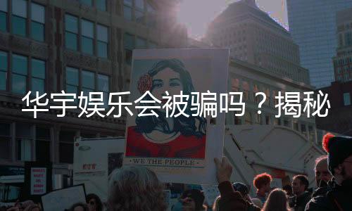 华宇娱乐会被骗吗？揭秘平台安全性及防骗指南