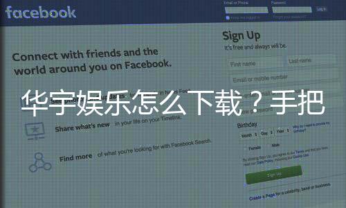 华宇娱乐怎么下载？手把手教你快速安装畅玩