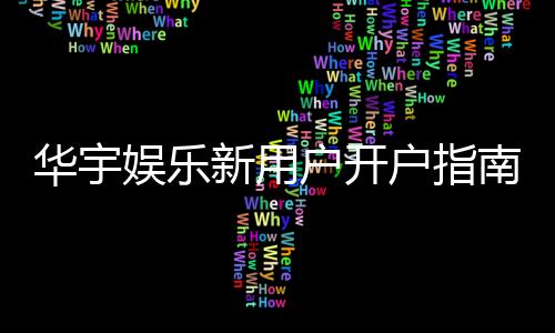 华宇娱乐新用户开户指南：轻松注册三步搞定