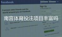 南宫体育投注项目丰富吗？平台项目一览、热门玩法解析与新手指南