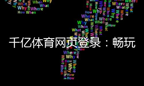 千亿体育网页登录：畅玩尽在指尖