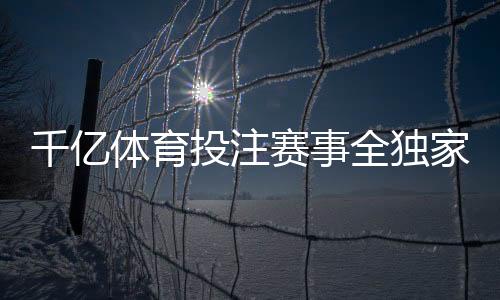 千亿体育投注赛事全独家揭秘最新玩法