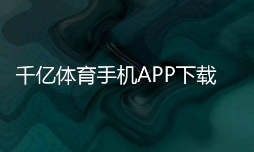 千亿体育手机APP下载竟然如此简单！