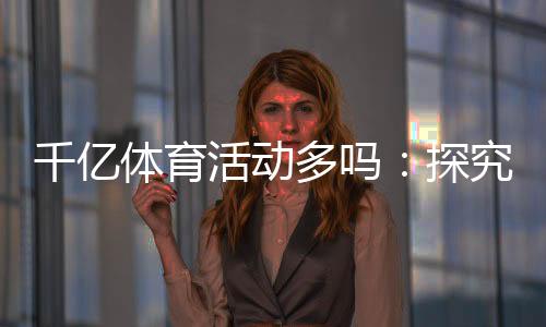 千亿体育活动多吗：探究体育市场的潜力