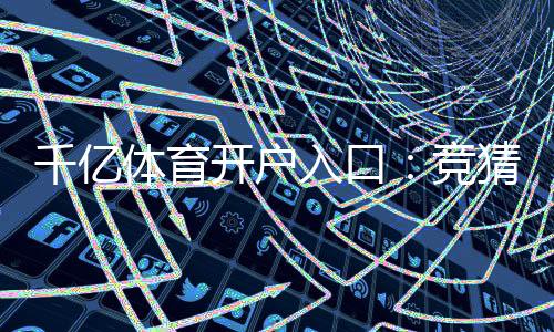 千亿体育开户入口：竞猜赛事精彩无限
