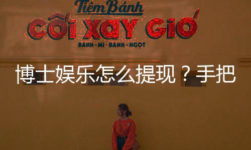 博士娱乐怎么提现？手把手教你快速到账技巧