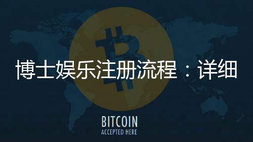 博士娱乐注册流程：详细步骤解析与快速入门指南