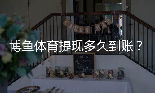 博鱼体育提现多久到账？到账时长、常见延迟原因与解决方法详解